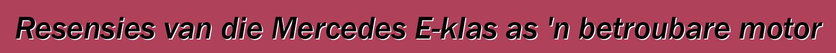 Resensies van die Mercedes E-klas as 'n betroubare motor