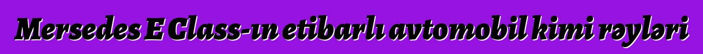 Mersedes E Class-ın etibarlı avtomobil kimi rəyləri
