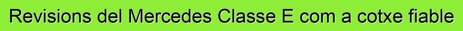 Revisions del Mercedes Classe E com a cotxe fiable