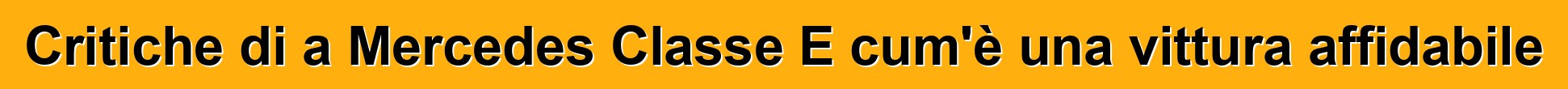 Critiche di a Mercedes Classe E cum'è una vittura affidabile