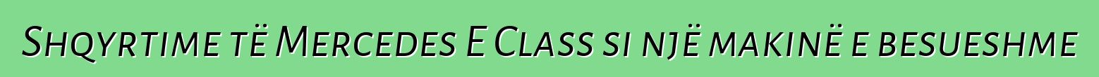 Shqyrtime të Mercedes E Class si një makinë e besueshme