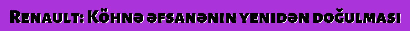 Renault: Köhnə əfsanənin yenidən doğulması