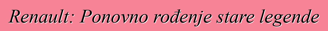 Renault: Ponovno rođenje stare legende