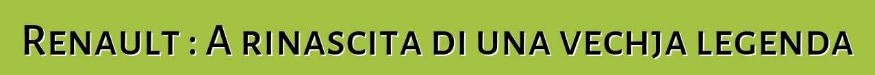 Renault : A rinascita di una vechja legenda