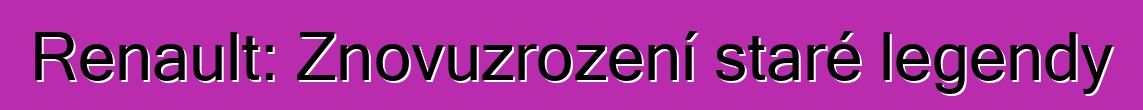 Renault: Znovuzrození staré legendy