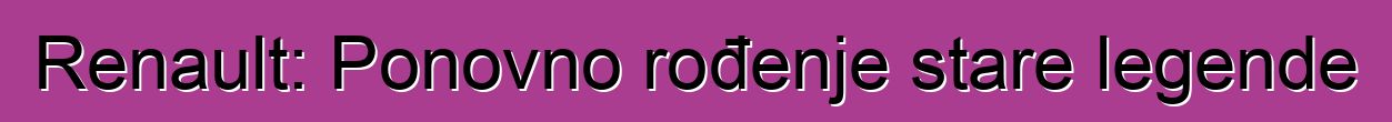 Renault: Ponovno rođenje stare legende