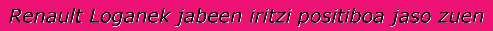 Renault Loganek jabeen iritzi positiboa jaso zuen