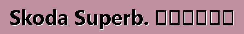 Skoda Superb. ግምገማዎች