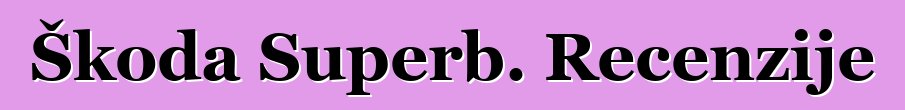 Škoda Superb. Recenzije