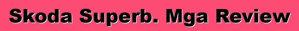 Skoda Superb. Mga Review