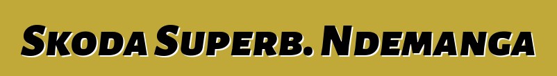 Skoda Superb. Ndemanga