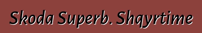 Skoda Superb. Shqyrtime
