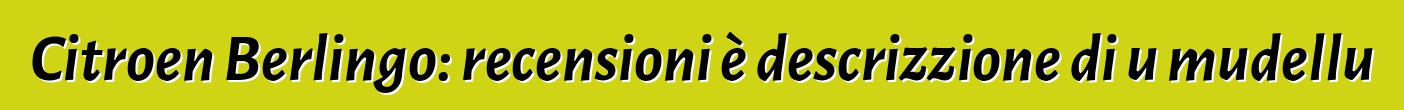 Citroen Berlingo: recensioni è descrizzione di u mudellu