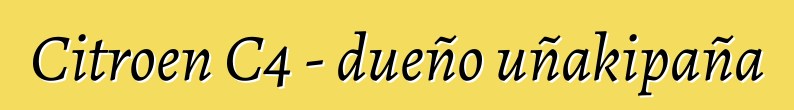 Citroen C4 - dueño uñakipaña