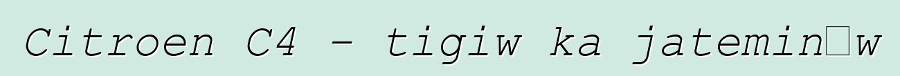 Citroen C4 - tigiw ka jateminɛw