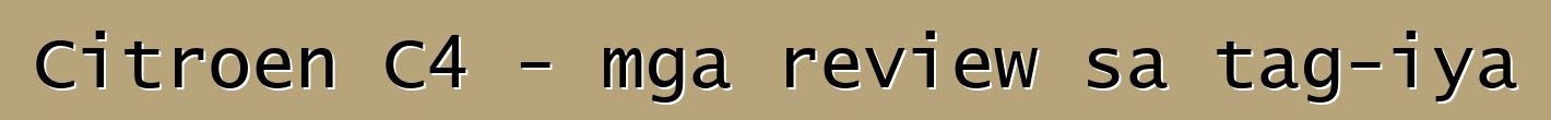 Citroen C4 - mga review sa tag-iya