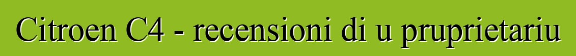 Citroen C4 - recensioni di u pruprietariu