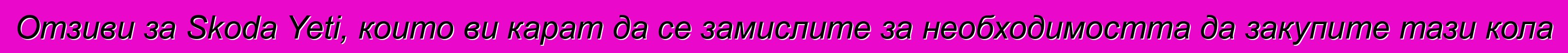 Отзиви за Skoda Yeti, които ви карат да се замислите за необходимостта да закупите тази кола