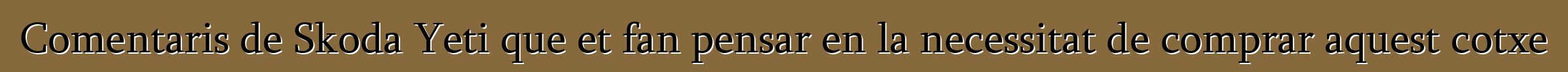 Comentaris de Skoda Yeti que et fan pensar en la necessitat de comprar aquest cotxe