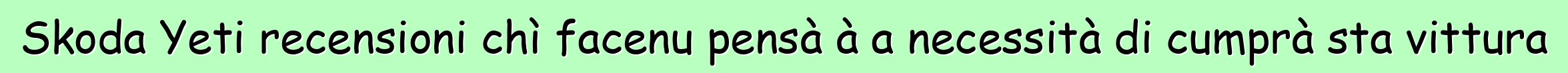 Skoda Yeti recensioni chì facenu pensà à a necessità di cumprà sta vittura