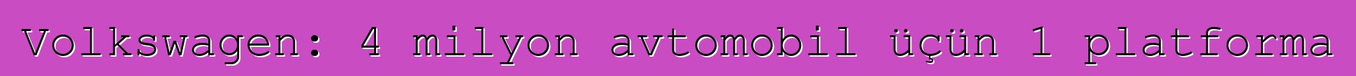 Volkswagen: 4 milyon avtomobil üçün 1 platforma