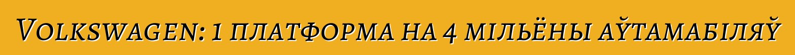 Volkswagen: 1 платформа на 4 мільёны аўтамабіляў