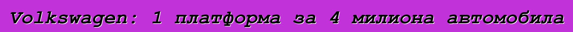 Volkswagen: 1 платформа за 4 милиона автомобила