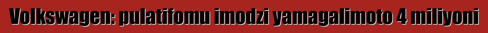 Volkswagen: pulatifomu imodzi yamagalimoto 4 miliyoni