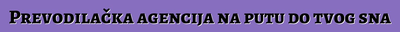 Prevodilačka agencija na putu do tvog sna