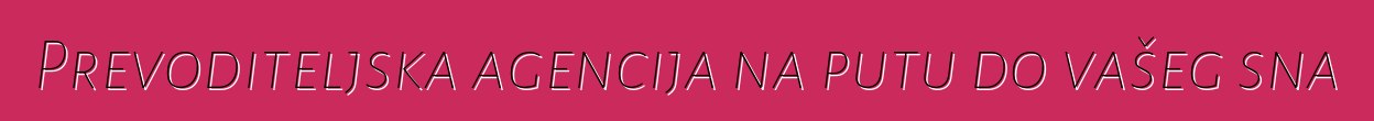Prevoditeljska agencija na putu do vašeg sna