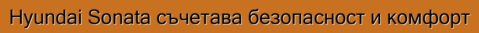 Hyundai Sonata съчетава безопасност и комфорт