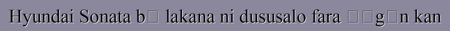 Hyundai Sonata bɛ lakana ni dususalo fara ɲɔgɔn kan