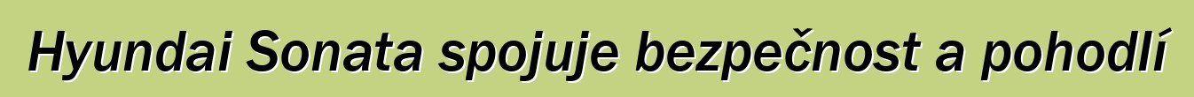 Hyundai Sonata spojuje bezpečnost a pohodlí