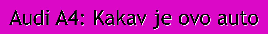 Audi A4: Kakav je ovo auto