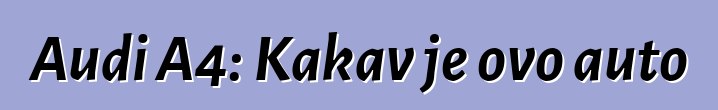 Audi A4: Kakav je ovo auto