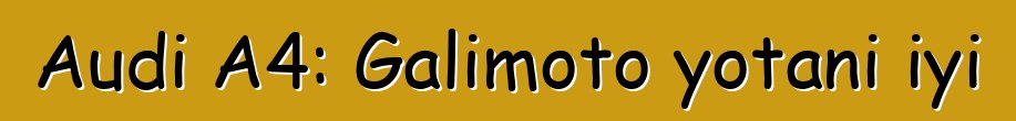 Audi A4: Galimoto yotani iyi