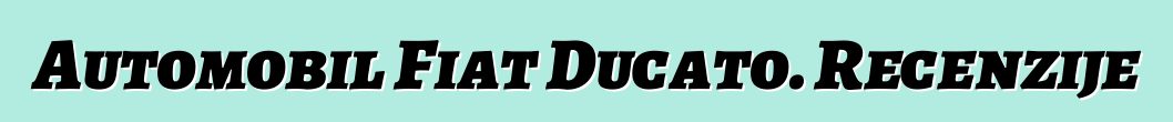 Automobil Fiat Ducato. Recenzije
