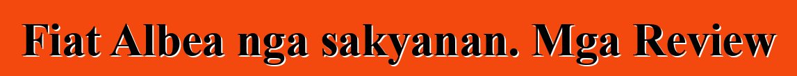 Fiat Albea nga sakyanan. Mga Review