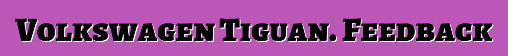 Volkswagen Tiguan. Feedback