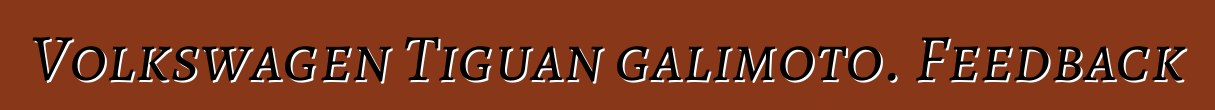 Volkswagen Tiguan galimoto. Feedback
