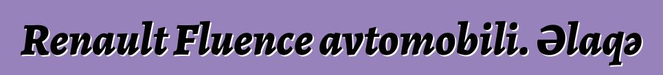 Renault Fluence avtomobili. Əlaqə