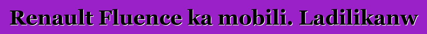 Renault Fluence ka mobili. Ladilikanw