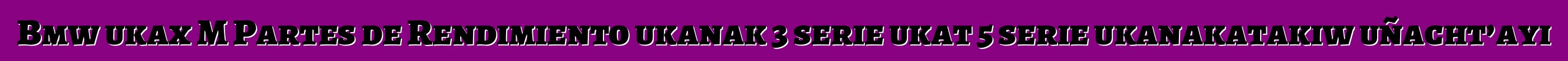 Bmw ukax M Partes de Rendimiento ukanak 3 serie ukat 5 serie ukanakatakiw uñacht’ayi