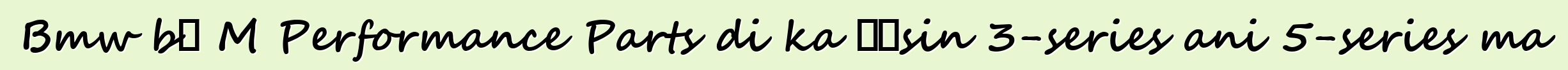 Bmw bɛ M Performance Parts di ka ɲɛsin 3-series ani 5-series ma