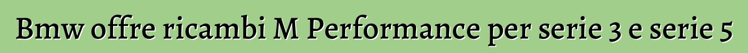 Bmw offre ricambi M Performance per serie 3 e serie 5