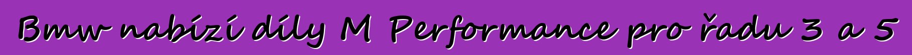 Bmw nabízí díly M Performance pro řadu 3 a 5
