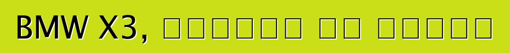 BMW X3, ግምገማዎች እና ባህሪያት