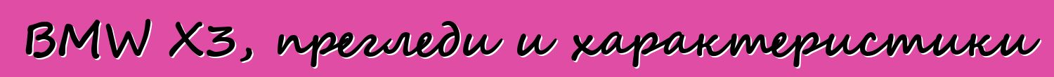 BMW X3, прегледи и характеристики