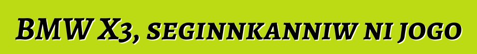 BMW X3, seginnkanniw ni jogo
