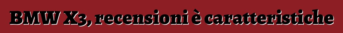 BMW X3, recensioni è caratteristiche